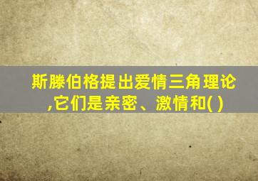 斯滕伯格提出爱情三角理论,它们是亲密、激情和( )